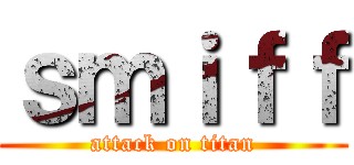 ｓｍｉｆｆ (attack on titan)