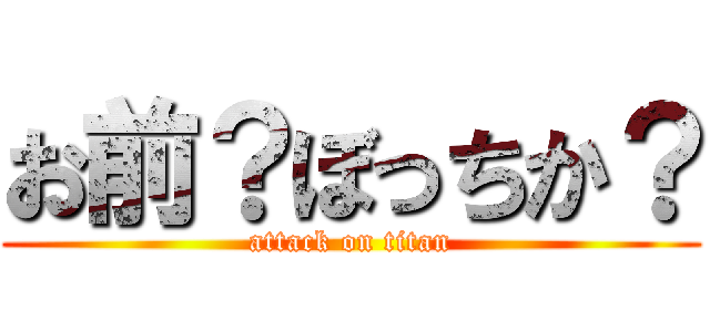 お前？ぼっちか？ (attack on titan)