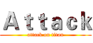Ａｔｔａｃｋ (attack on titan)