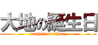 大地の誕生日 (daichi's birthday)