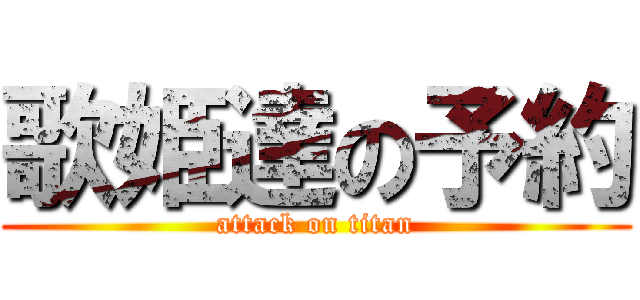 歌姫達の予約 (attack on titan)