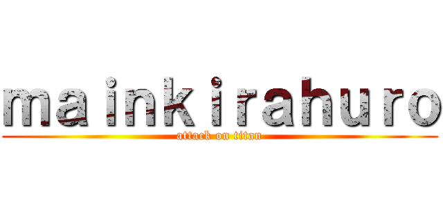 ｍａｉｎｋｉｒａｈｕｒｏ (attack on titan)