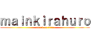 ｍａｉｎｋｉｒａｈｕｒｏ (attack on titan)