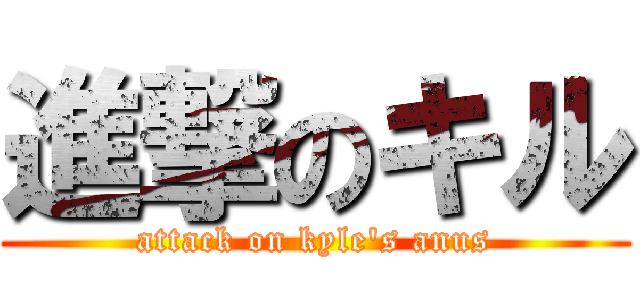 進撃のキル (attack on kyle's anus)