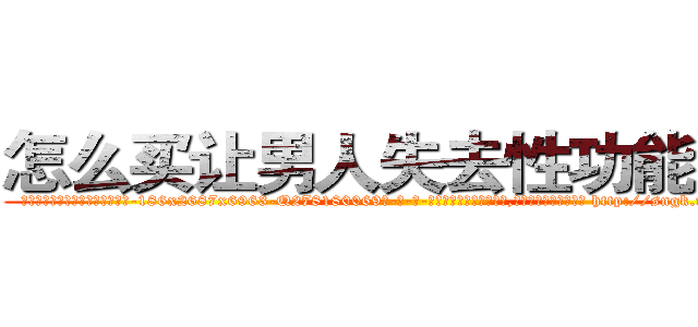 怎么买让男人失去性功能的药 (怎么买让男人失去性功能的药【电-186x2687x6963-Q278180069元-吉-药-业】我们做的是长期生意,靠的是老客户长期支持 http://sngk.net/0qQVif
)