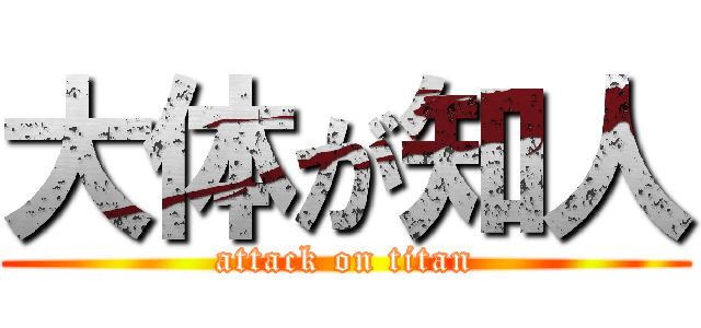 大体が知人 (attack on titan)