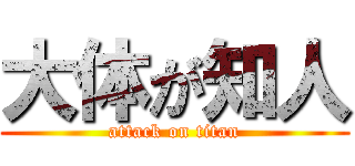 大体が知人 (attack on titan)