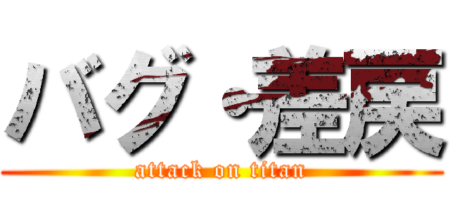 バグ・差戻 (attack on titan)