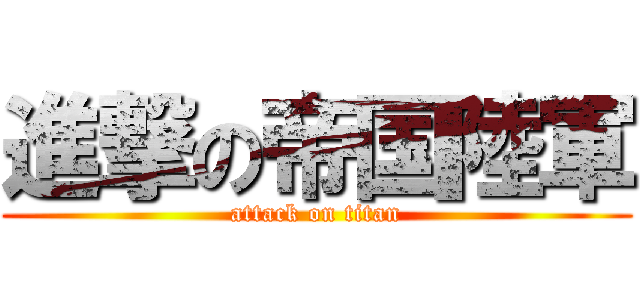 進撃の帝国陸軍 (attack on titan)