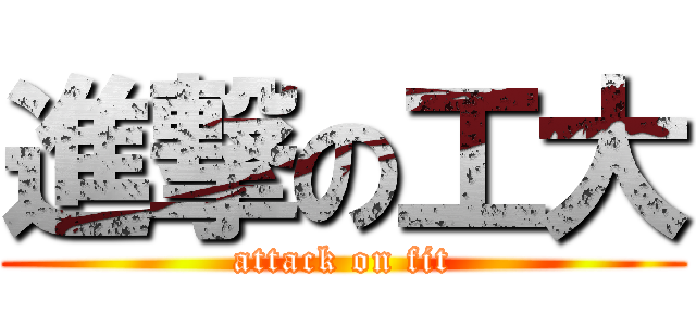 進撃の工大 (attack on fit)