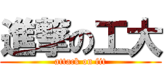 進撃の工大 (attack on fit)