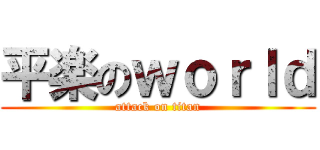 平楽のｗｏｒｌｄ (attack on titan)