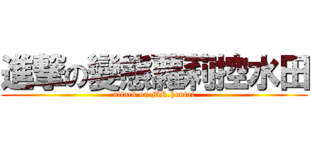 進撃の變態蘿莉控水田 (attack on MR.hentai)