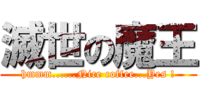滅世の魔王 (hmmm......Nice coffee...Yes !)