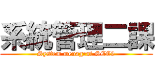 系統管理二課 (System menagent SEC2)