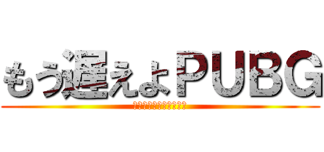もう遅えよＰＵＢＧ (荒野のほうがだいぶマシ)