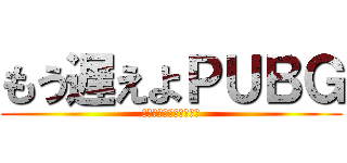 もう遅えよＰＵＢＧ (荒野のほうがだいぶマシ)