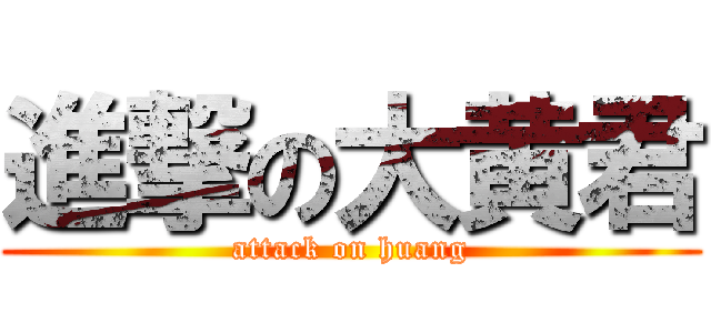 進撃の大黄君 (attack on huang)