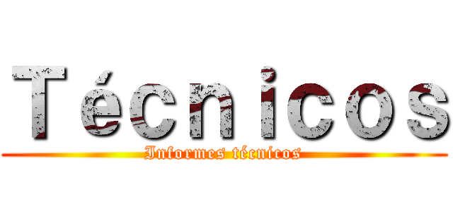 Ｔéｃｎｉｃｏｓ (Informes técnicos)