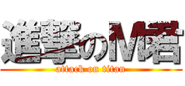 進撃のＭ君 (attack on titan)