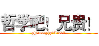 哲学吧！兄贵！ (philosophy!Aniki!)