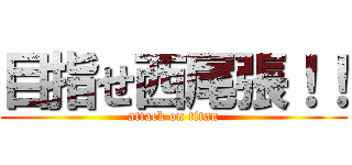 目指せ西尾張！！ (attack on titan)