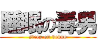 睡眠の毒男 (sleep on dokuo)