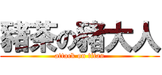 豬茶の豬大人 (attack on titan)
