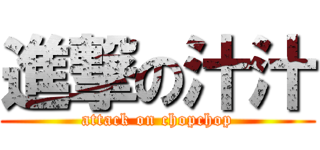 進撃の汁汁 (attack on chopchop)