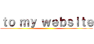 ｔｏ ｍｙ ｗｅｂｓｉｔｅ ()
