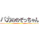 バカののぞっちゃん ()