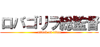 ロバゴリラ総監督 (attack on titan)