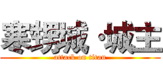 寒甥城·城主 (attack on titan)