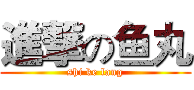 進撃の鱼丸 (shi ke lang)