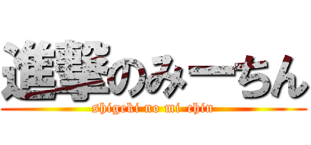 進撃のみーちん (shigeki no mi-chin)