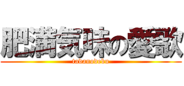 肥満気味の愛歌 (tadanodebu)