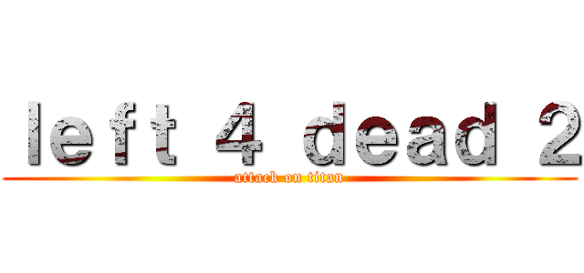 ｌｅｆｔ ４ ｄｅａｄ ２ (attack on titan)