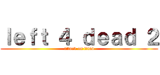 ｌｅｆｔ ４ ｄｅａｄ ２ (attack on titan)