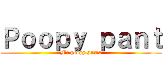Ｐｏｏｐｙ ｐａｎｔ (Mr poopy pants)