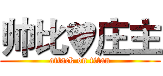 帅比♥庄主 (attack on titan)