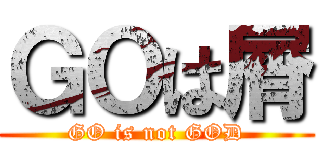 ＧＯは屑 (GO is not GOD)