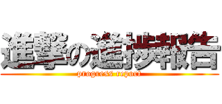 進撃の進捗報告 (progress report)