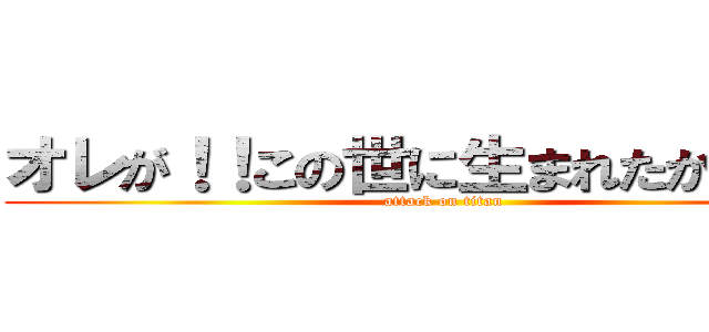 オレが！！この世に生まれたからだ！！ (attack on titan)