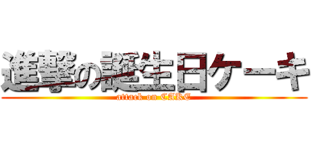 進撃の誕生日ケーキ (attack on CAKE)