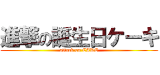 進撃の誕生日ケーキ (attack on CAKE)