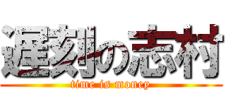 遅刻の志村 (time is money)