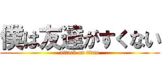 僕は友達がすくない (attack on titan)