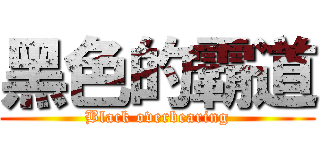 黑色的霸道 (Black overbearing)