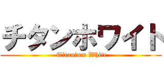 チタンホワイト ( Titanium White)