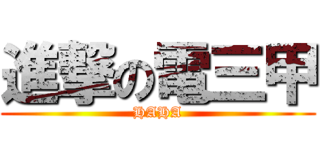 進撃の電三甲 (HAHA)